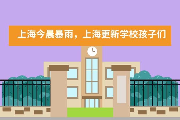 上海今晨暴雨，上海更新学校孩子们这样入校