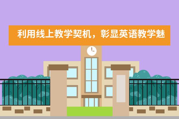 利用线上教学契机，彰显英语教学魅力——华南师范大学附属外国语学校