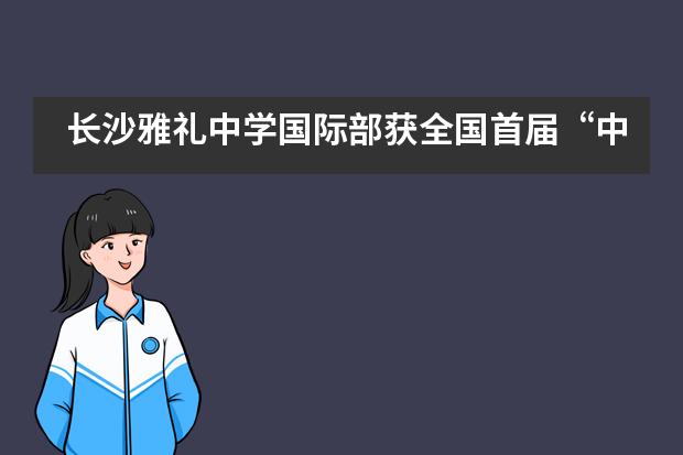 长沙雅礼中学国际部获全国首届“中国最佳国际学校”称号！