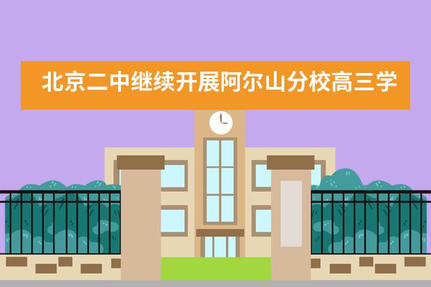 北京二中继续开展阿尔山分校高三学生走进二中留学项目