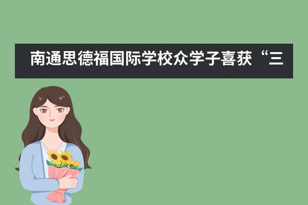 南通思德福国际学校众学子喜获“三独”奖！