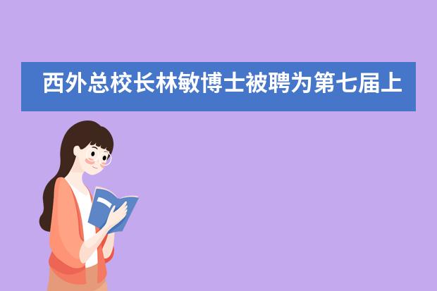 西外总校长林敏博士被聘为第七届上海市特约教育督导员