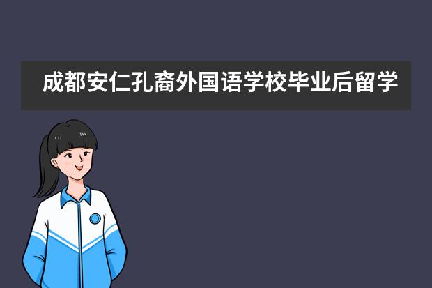 成都安仁孔裔外國語學(xué)校畢業(yè)后留學(xué)方向有哪些？