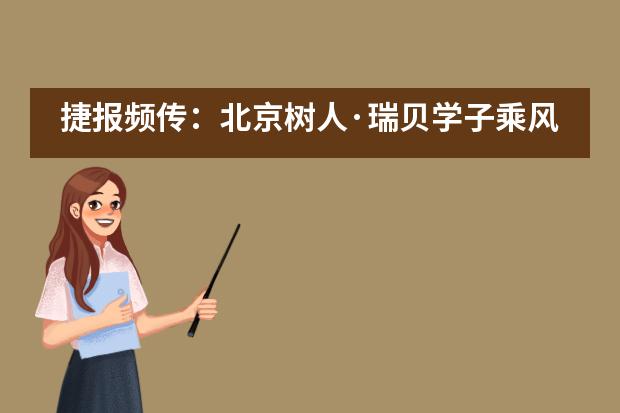 捷报频传：北京树人·瑞贝学子乘风破浪，屡获佳绩