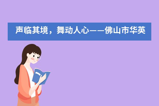 声临其境，舞动人心——佛山市华英学校国际部首届英语音乐剧展示活动圆满落幕