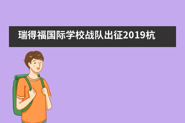 瑞得福国际学校战队出征2019杭州RCC钱江国际机器人公开赛！