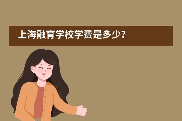 上海融育學(xué)校學(xué)費(fèi)是多少？