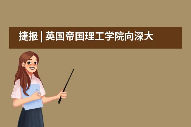 捷报 | 英国帝国理工学院向深大留服橘郡美高学子伸出橄榄枝