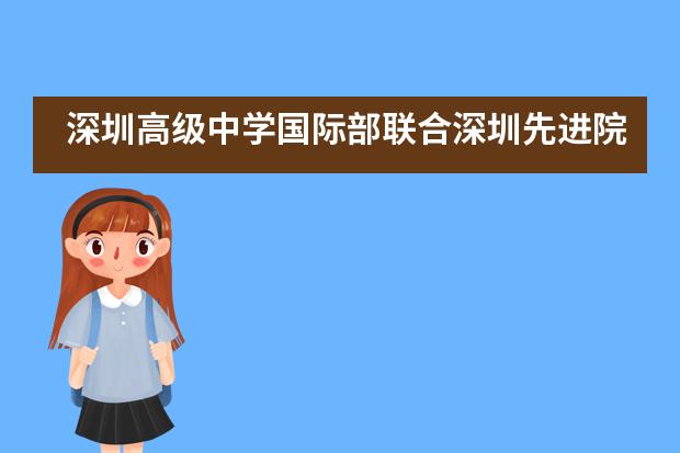 深圳高级中学国际部联合深圳先进院建立联合创新中心