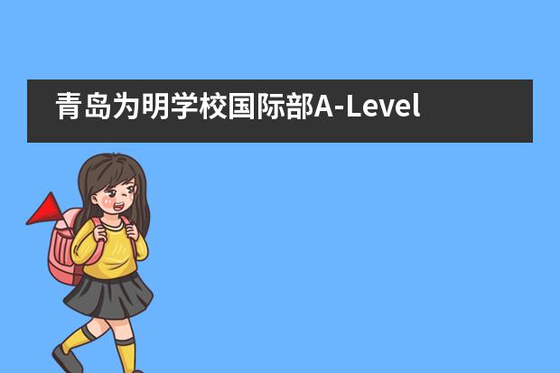 青岛为明学校国际部A-Level课程班是怎样的？