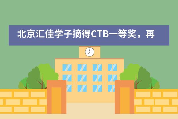 北京汇佳学子摘得CTB一等奖，再次入围北美总决赛