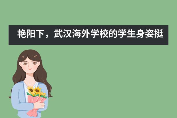 艳阳下，武汉海外学校的学生身姿挺拔图片