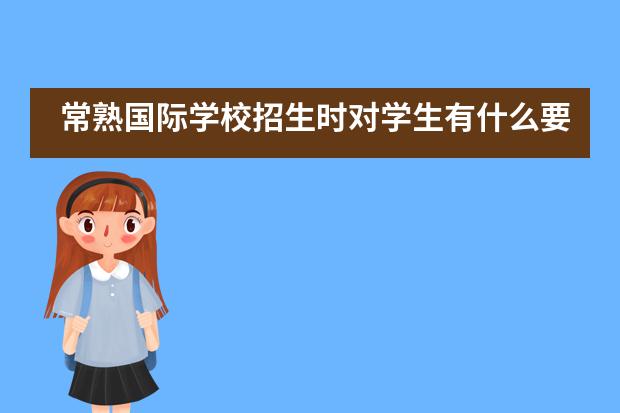 常熟国际学校招生时对学生有什么要求？