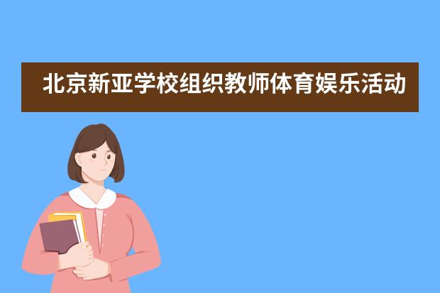 北京新亚学校组织教师体育娱乐活动