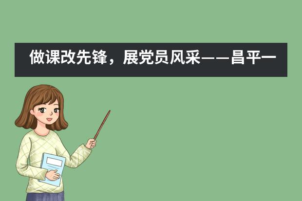 做课改先锋，展党员风采——昌平一中西关校区开展党员展示课活动图片