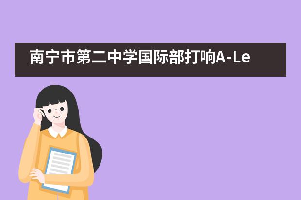 南宁市第二中学国际部打响A-Level全球统考，敲开世界顶尖名校大门