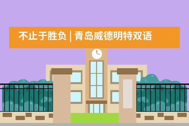 不止于胜负 | 青岛威德明特双语学校秋季趣味运动会纪实