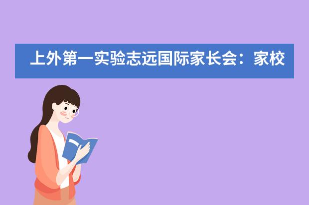 上外第一实验志远国际家长会：家校携手，共育孩子未来！