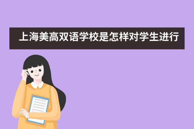 上海美高雙語(yǔ)學(xué)校是怎樣對(duì)學(xué)生進(jìn)行素質(zhì)培養(yǎng)的？