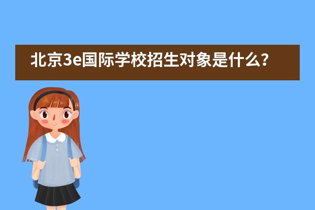 北京3e国际学校招生对象是什么？