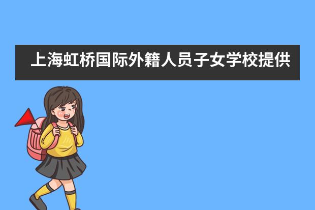上海虹桥国际外籍人员子女学校提供的校园服务是怎样的？好不好？