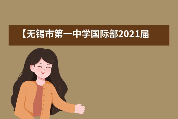 【无锡市第一中学国际部2021届升学喜报】——捷报频传，英美加名校再抛橄榄枝！