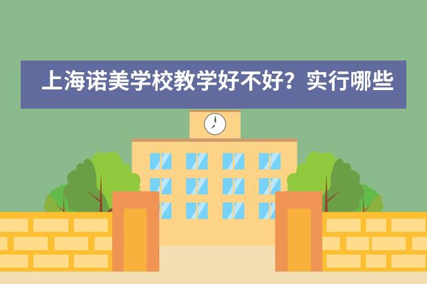 上海诺美学校教学好不好？实行哪些制度？