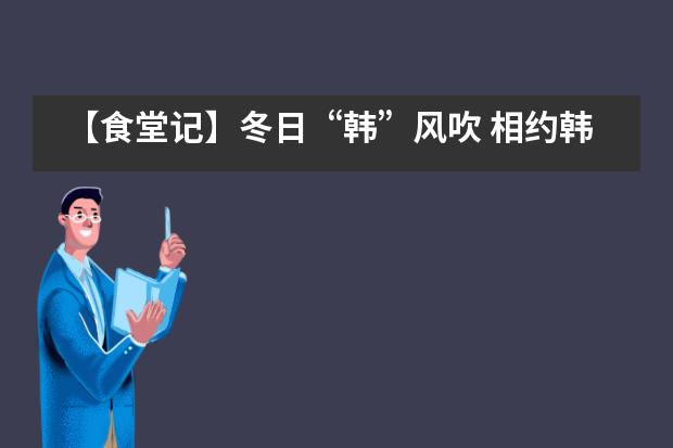 【食堂记】冬日“韩”风吹 相约韩国美食节——西安沣东中加学校图片