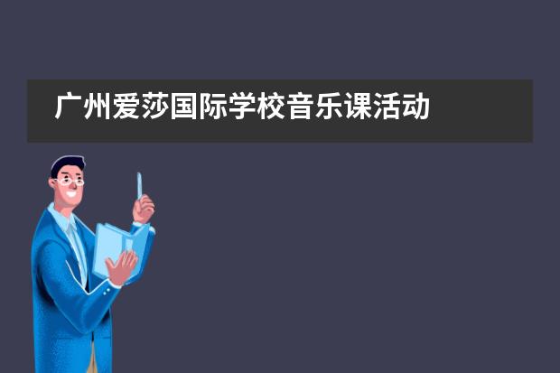 广州爱莎国际学校音乐课活动