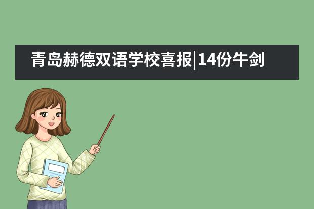 青岛赫德双语学校喜报|14份牛剑面邀，80份牛校offer，赫德学子刷新升学战绩！