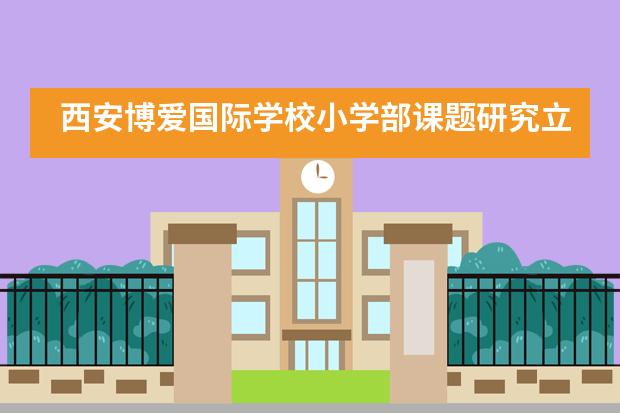 西安博爱国际学校小学部课题研究立项申报成功