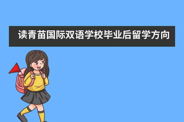 读青苗国际双语学校毕业后留学方向有哪些？