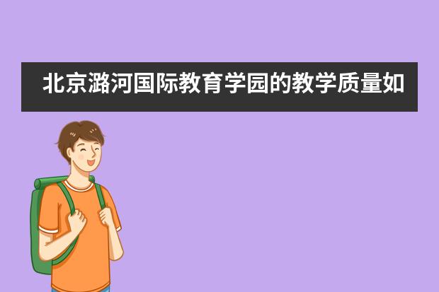 北京潞河国际教育学园的教学质量如何？