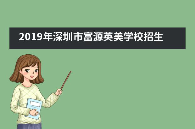 2019年深圳市富源英美学校招生及考试要求是怎样的？