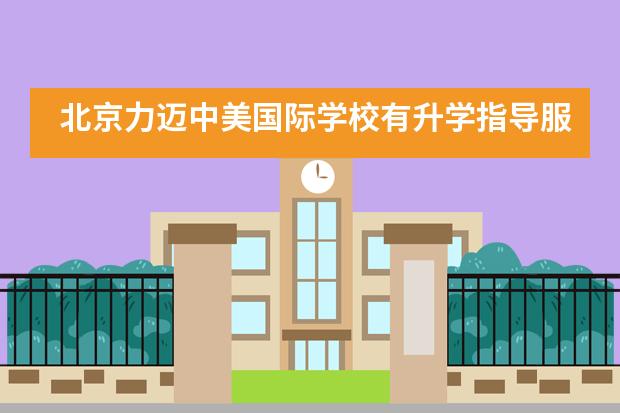 北京力迈中美国际学校有升学指导服务吗？