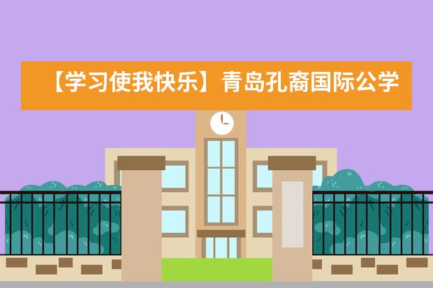 【学习使我快乐】青岛孔裔国际公学​学校学术夏令营满额开营