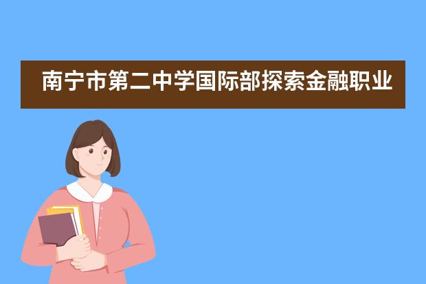 南宁市第二中学国际部探索金融职业，对话光大银行活动