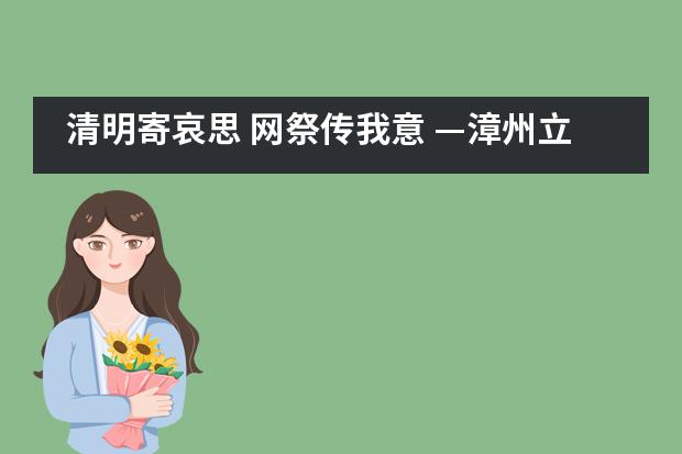 清明寄哀思 网祭传我意 —漳州立人斯特合作学校“绿色清明”师生倡议书