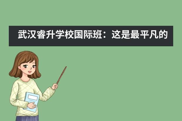 武汉睿升学校国际班：这是最平凡的一天，你想念吗？图片