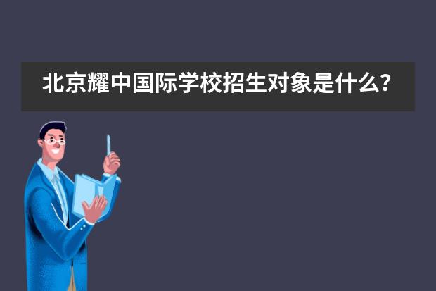 北京耀中国际学校招生对象是什么？