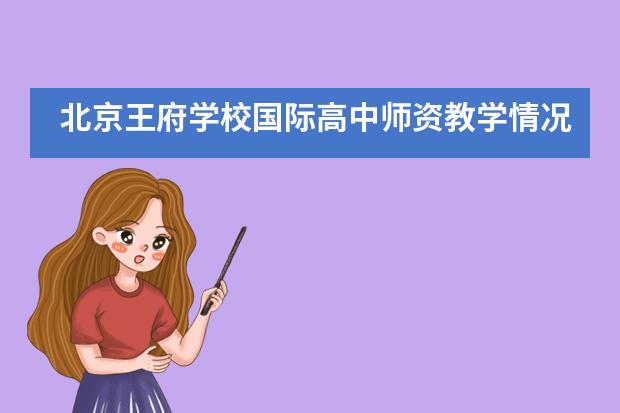 北京王府學(xué)校國(guó)際高中師資教學(xué)情況如何？