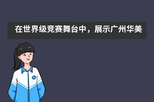 在世界级竞赛舞台中，展示广州华美中加国际高中傲视群雄的实力