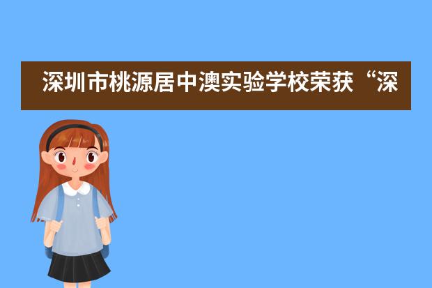 深圳市桃源居中澳实验学校荣获“深圳市教育改革创新大奖”教育改革创新领跑学校