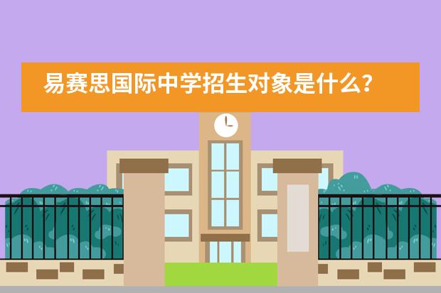 易赛思国际中学招生对象是什么？