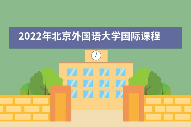 2022年北京外国语大学国际课程中心招生政策