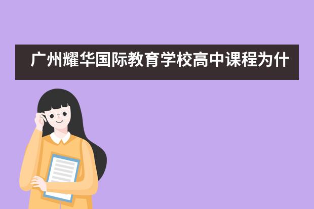 廣州耀華國(guó)際教育學(xué)校高中課程為什么如此受歡迎？