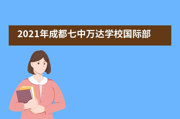 2021年成都七中万达学校国际部招生信息