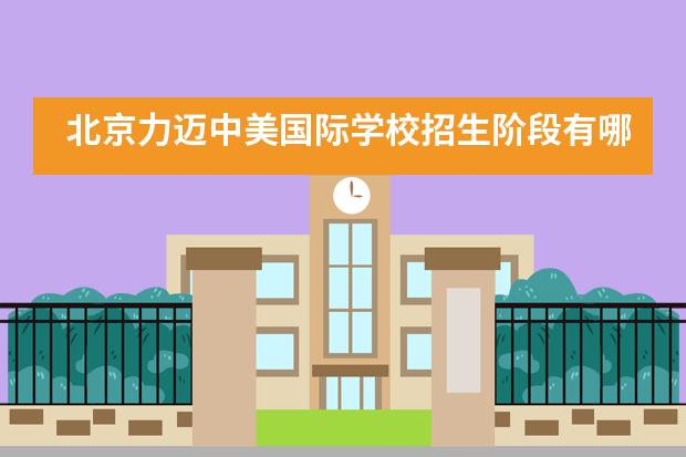 北京力迈中美国际学校招生阶段有哪个？