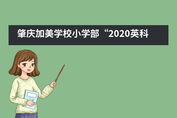 肇庆加美学校小学部“2020英科实践”夏令营快乐游园活动图片