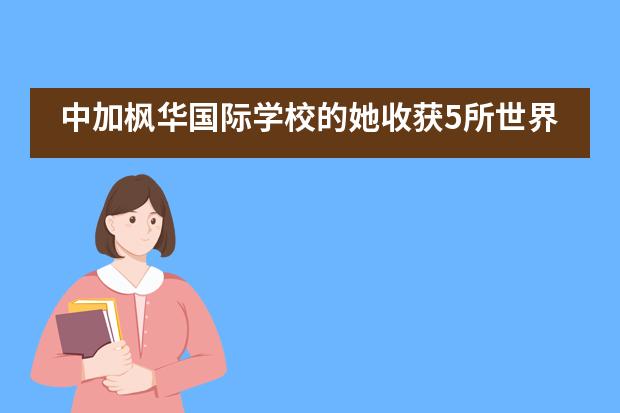 中加枫华国际学校的她收获5所世界名校offer！